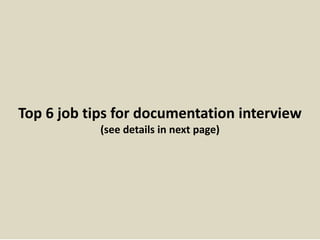 Top 6 job tips for documentation interview 
(see details in next page) 
 