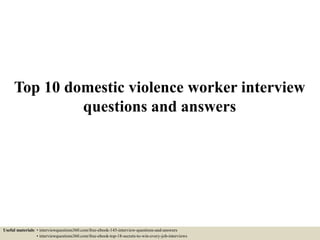 Top 10 domestic violence worker interview
questions and answers
Useful materials: • interviewquestions360.com/free-ebook-145-interview-questions-and-answers
• interviewquestions360.com/free-ebook-top-18-secrets-to-win-every-job-interviews
 