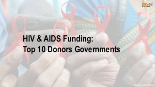 HIV & AIDS Funding:
Top 10 Donors Governments
 