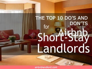 airbnblandlord.com
THE TOP 10 DO’S AND
DON’TS
Airbnb
for
Short-Stay
Landlords
 