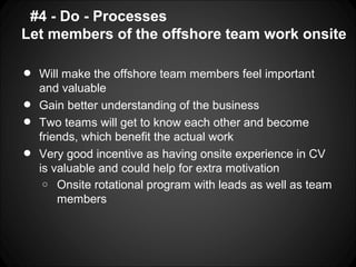 #4 - Do - Processes
Let members of the offshore team work onsite

•   Will make the offshore team members feel important
 ...