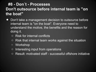 #8 - Don´t - Processes
Don't outsource before internal team is "on
the boat"
•   Don't take a management decision to outso...
