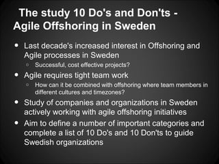 The study 10 Do's and Don'ts -
Agile Offshoring in Sweden
•   Last decade's increased interest in Offshoring and
    Agile...