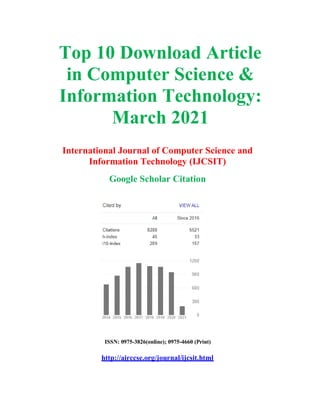 Top 10 Download Article
in Computer Science &
Information Technology:
March 2021
International Journal of Computer Science and
Information Technology (IJCSIT)
Google Scholar Citation
ISSN: 0975-3826(online); 0975-4660 (Print)
http://airccse.org/journal/ijcsit.html
 