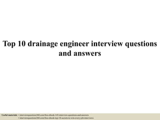 Top 10 drainage engineer interview questions
and answers
Useful materials: • interviewquestions360.com/free-ebook-145-interview-questions-and-answers
• interviewquestions360.com/free-ebook-top-18-secrets-to-win-every-job-interviews
 