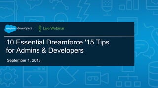 #forcewebinar
10 Essential Dreamforce '15 Tips
for Admins & Developers
September 1, 2015
 