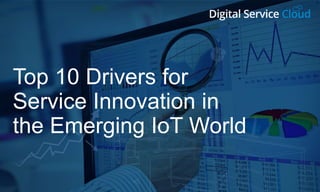 Top 10 Drivers for
Service Innovation in
the Emerging IoT World
 