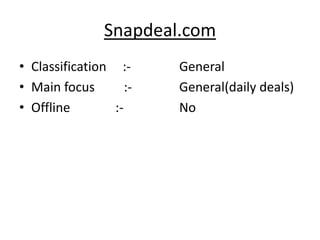 Snapdeal.com
• Classification :-      General
• Main focus        :-   General(daily deals)
• Offline        :-      No
 