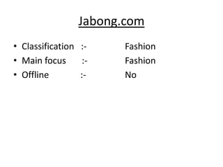 Jabong.com
• Classification :-     Fashion
• Main focus      :-    Fashion
• Offline        :-     No
 