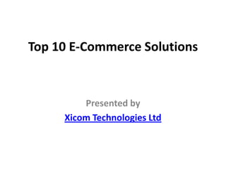Top 10 E-Commerce Solutions



         Presented by
     Xicom Technologies Ltd
 