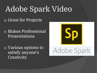 Adobe Spark Video
⦿ Great for Projects
⦿ Makes Professional
Presentations
⦿ Various options to
satisfy anyone's
Creativity
 