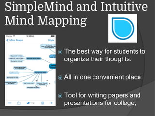 SimpleMind and Intuitive
Mind Mapping
⦿ The best way for students to
organize their thoughts.
⦿ All in one convenient place
⦿ Tool for writing papers and
presentations for college,
 