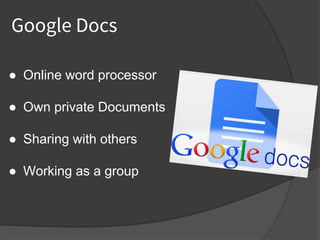 Google Docs
● Online word processor
● Own private Documents
● Sharing with others
● Working as a group
 