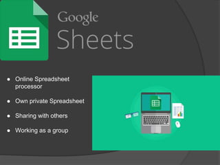 ● Online Spreadsheet
processor
● Own private Spreadsheet
● Sharing with others
● Working as a group
 