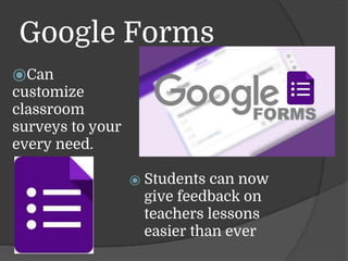 Google Forms
⦿ Students can now
give feedback on
teachers lessons
easier than ever
⦿Can
customize
classroom
surveys to your
every need.
 