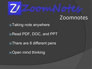 Zoomnotes
⦿Taking note anywhere
⦿Read PDF, DOC, and PPT
⦿There are 8 different pens
⦿Open mind thinking
 