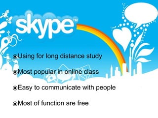 ⦿Using for long distance study
⦿Most popular in online class
⦿Easy to communicate with people
⦿Most of function are free
 