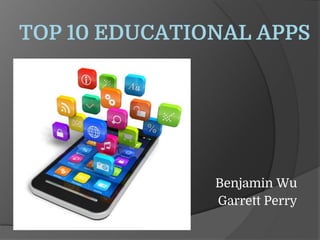 TOP 10 EDUCATIONAL APPS
Benjamin Wu
Garrett Perry
 