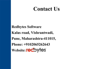 Contact Us
Redbytes Software
Kalas road, Vishrantwadi,
Pune, Maharashtra-411015,
Phone: +9102065262643
Website: