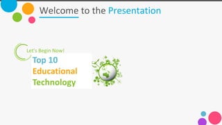 Welcome to the Presentation
Let’s Begin Now!
Top 10
Educational
Technology
 