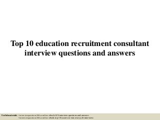 Top 10 education recruitment consultant
interview questions and answers
Useful materials: • interviewquestions360.com/free-ebook-145-interview-questions-and-answers
• interviewquestions360.com/free-ebook-top-18-secrets-to-win-every-job-interviews
 