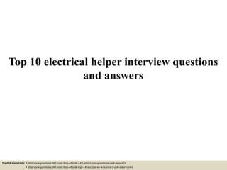 Top 10 electrical helper interview questions
and answers
Useful materials: • interviewquestions360.com/free-ebook-145-interview-questions-and-answers
• interviewquestions360.com/free-ebook-top-18-secrets-to-win-every-job-interviews
 