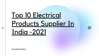 Top 10 Electrical
Products Supplier In
India -2021
BY ELECZO INDIA
01
 