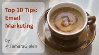 Top 10 Tips:
Email
Marketing
by
@TamaraGielen
 