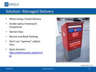 Solution: Managed Delivery
• White listing / Paced Delivery
• Sender policy Framework
  Compliance
• Domain Keys
• Bounce ...