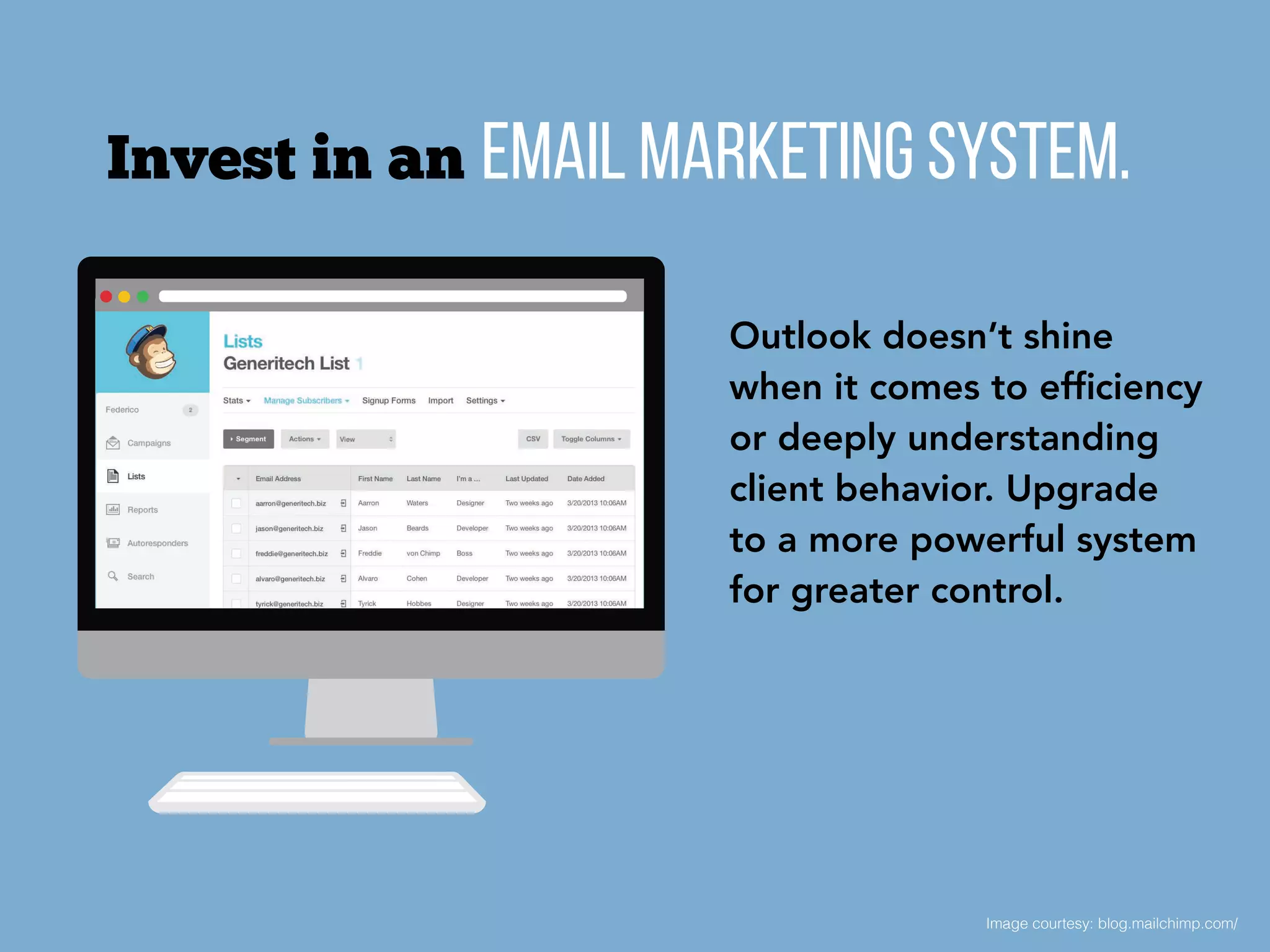 Image courtesy: blog.mailchimp.com/
Email marketing system.Invest in an
Outlook doesn’t shine
when it comes to efﬁciency
or deeply understanding
client behavior. Upgrade
to a more powerful system
for greater control.
 