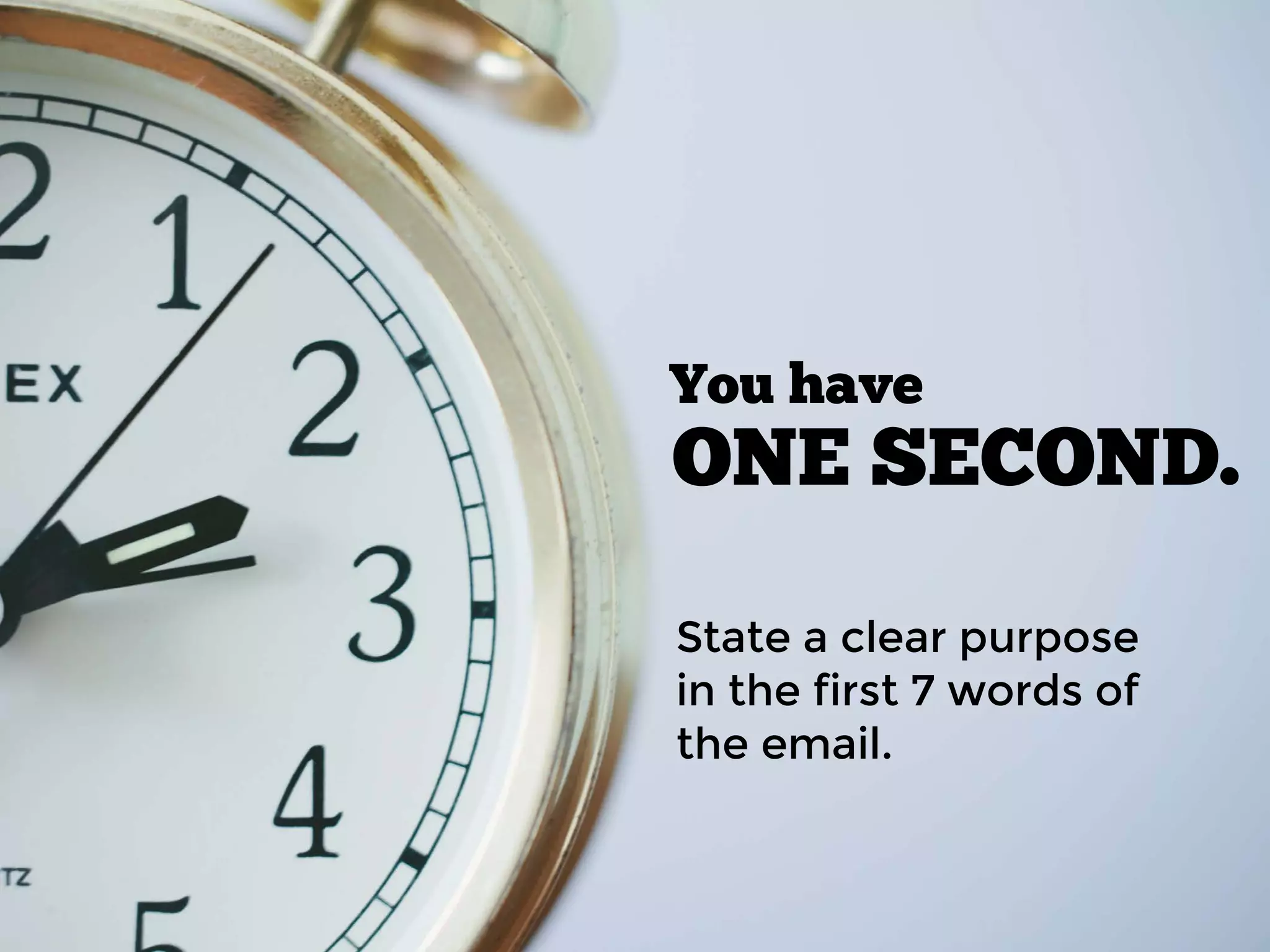 ONE SECOND.
State a clear purpose
in the first 7 words of
the email.
You have
 