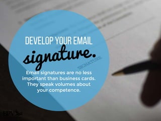 Develop your Email
signature.
Email signatures are no less
important than business cards.
They speak volumes about
your competence.
 