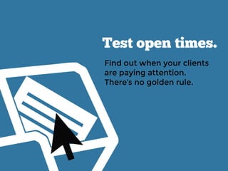 Test open times.
Find out when your clients
are paying attention.
There’s no golden rule.
 