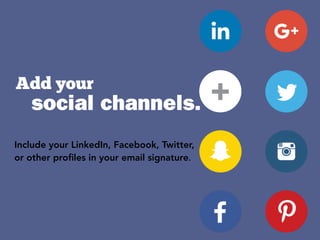 +social channels.
Include your LinkedIn, Facebook, Twitter,
or other proﬁles in your email signature.
Add your
 