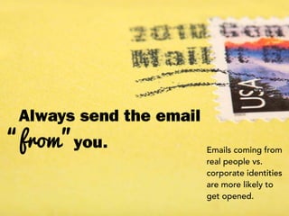 Always send the email
“from”you. Emails coming from
real people vs.
corporate identities
are more likely to
get opened.
 