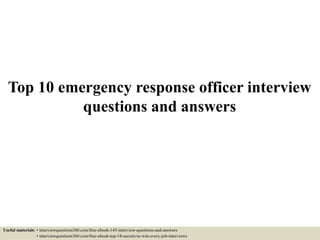 Top 10 emergency response officer interview
questions and answers
Useful materials: • interviewquestions360.com/free-ebook-145-interview-questions-and-answers
• interviewquestions360.com/free-ebook-top-18-secrets-to-win-every-job-interviews
 