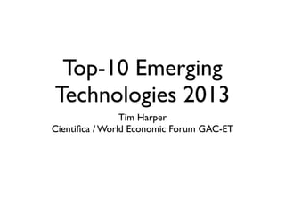 Top-10 Emerging
Technologies 2013
Tim Harper
Cientiﬁca / World Economic Forum GAC-ET
 
