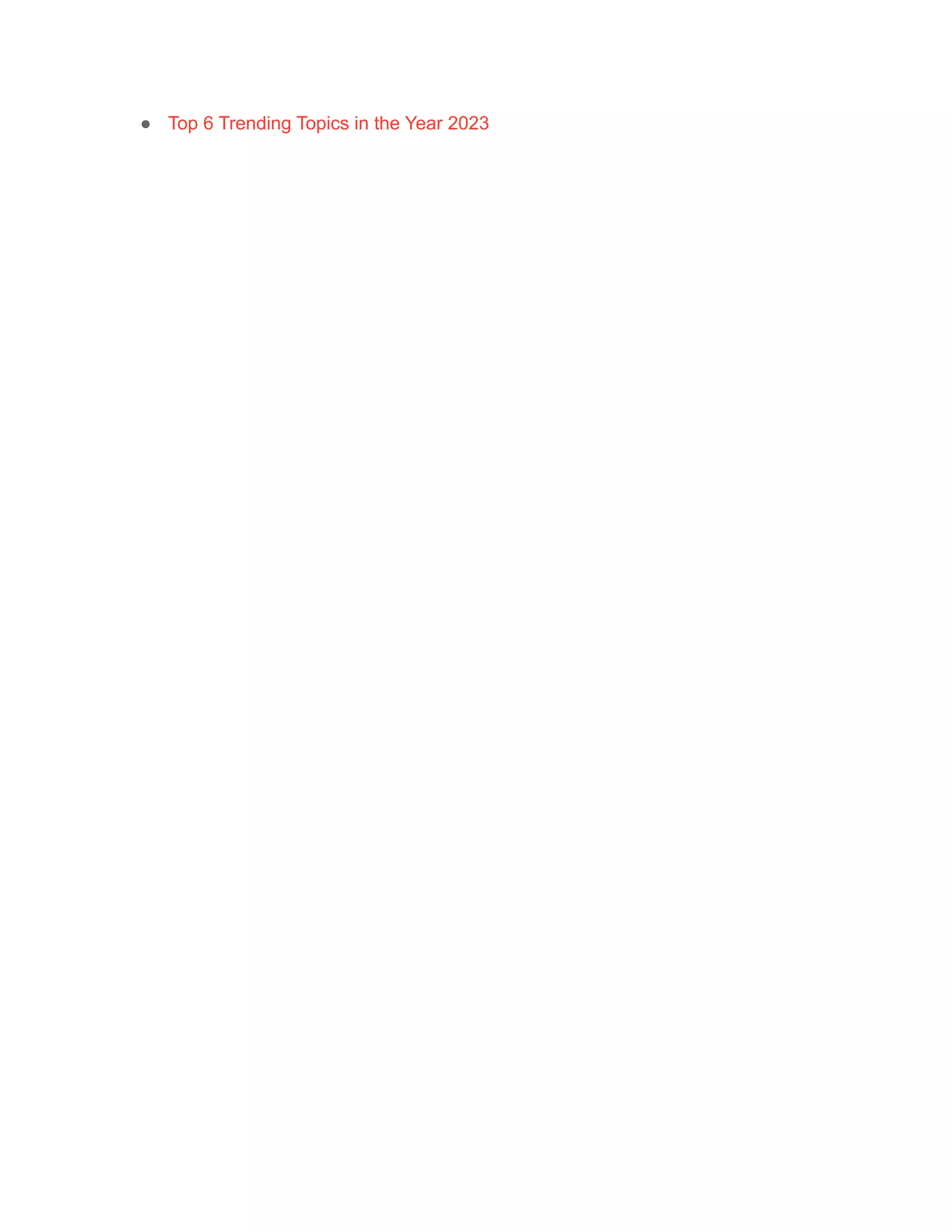 ● Top 6 Trending Topics in the Year 2023
 