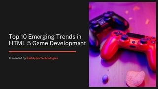 Top 10 Emerging Trends in
HTML 5 Game Development
Presented by Red Apple Technologies
 