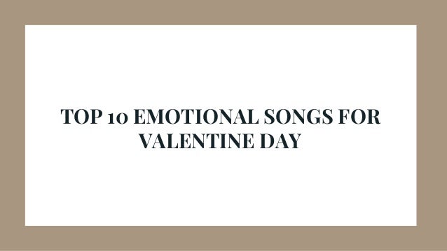 TOP 10 EMOTIONAL SONGS FOR
VALENTINE DAY
 