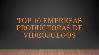 TOP 10 EMPRESAS
PRODUCTORAS DE
VIDEOJUEGOS
 