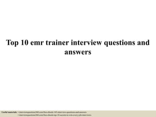 Top 10 emr trainer interview questions and
answers
Useful materials: • interviewquestions360.com/free-ebook-145-interview-questions-and-answers
• interviewquestions360.com/free-ebook-top-18-secrets-to-win-every-job-interviews
 