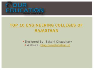 TOP 10 ENGINEERING COLLEGES OF
RAJASTHAN
 Designed By: Sakshi Chaudhary
 Website: blog.oureducation.in

 