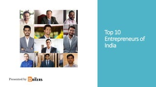 Top10
Entrepreneursof
India
Presented by
 