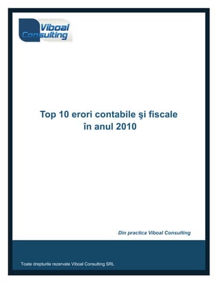 Top 10 erori contabile şi fiscale
                   în anul 2010




                                                   Din practica Viboal Consulting




Toate drepturile rezervate Viboal Consulting SRL
 