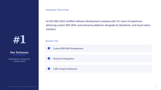 #1
Dev Technosys
Global delivery, serving US &
Colorado clients
Co m p any O ver v i ew
An ISO 9001:2015 certified software development company with 15+ years of experience
delivering custom ERP, CRM, and enterprise platforms alongside AI, blockchain, and cloud-native
solutions.
Kno wn For
Custom ERP/CRM Development
Cloud & AI Integration
1500+ Projects Delivered
3
Top 10 ERP Development Companies in Colorado
 