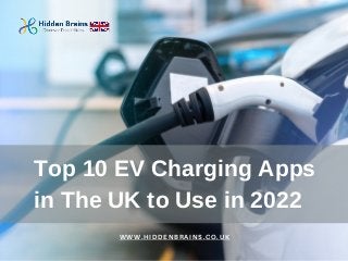 Top 10 EV Charging Apps
in The UK to Use in 2022
WWW.HIDDENBRAINS.CO.UK
 