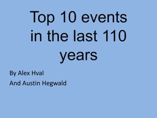 Top 10 events in the last 110 years By Alex Hval And Austin Hegwald 