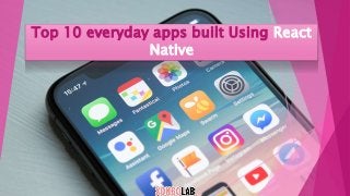 Top 10 everyday apps built Using React
Native
 