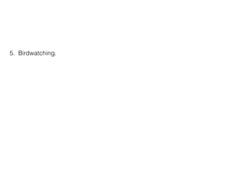 5. Birdwatching.
 
